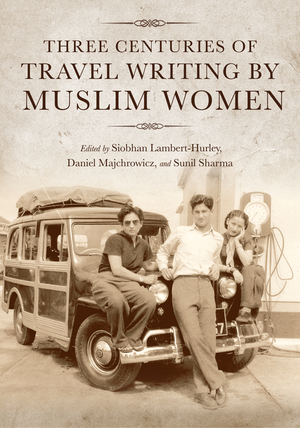 Three Centuries of Travel Writing by Muslim Women by Daniel Majchrowicz, Asiya Alam, Andrew Amstutz, Greg Halaby, David Boyk, Hans Harder, Roberta Micallef, Megan Robin Hewitt, C Ceyhun Arslan, Nurten Kilic-Schubel, Sunil Sharma, Siobhan Lambert-Hurley