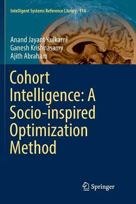 Cohort Intelligence: A Socio-Inspired Optimization Method by Ajith Abraham, Anand Jayant Kulkarni, Ganesh Krishnasamy