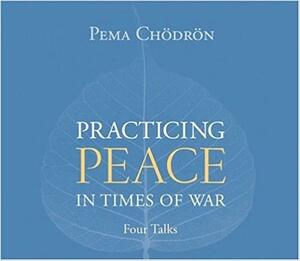Practicing Peace in Times of War: A Buddhist Perspective by Pema Chödrön