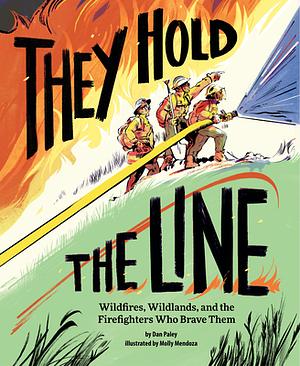 They Hold the Line: Wildfires, Wildlands, and the Firefighters Who Brave Them by Dan Paley