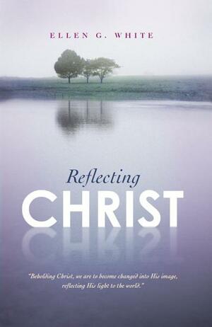 Reflecting Christ by Ellen G. White