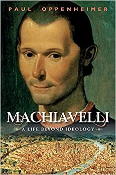 Machiavelli: Gyvenimas ideologijos šešėlyje by Paul Oppenheimer