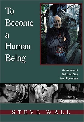 To Become a Human Being: The Message of Tadodaho Chief Leon Shenandoah by Steve Wall