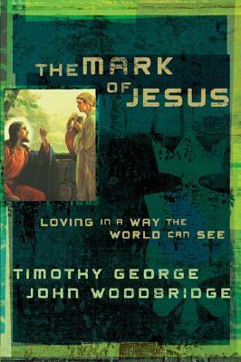 The Mark of Jesus: Loving in a Way the World Can See by Timothy George, John Woodbridge