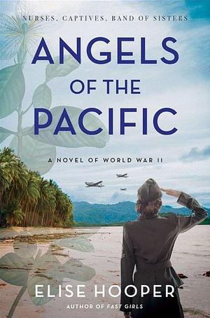 Angels of the Pacific: A Historical Novel of Sisterhood, Bravery, and Survival in the Japanese Occupation of the Philippines during World War II by Elise Hooper, Elise Hooper