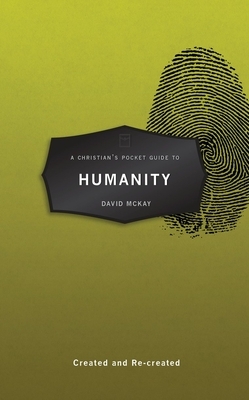 A Christian's Pocket Guide to Humanity: Created and Re-Created by David McKay