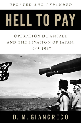 Hell to Pay: Operation Downfall and the Invasion of Japan 1945-1947 by D. M. Giangreco