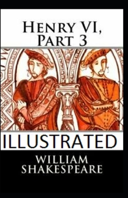 Henry VI, Part 3 Illustrated by William Shakespeare