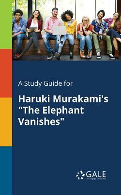 A Study Guide for Haruki Murakami's the Elephant Vanishes by Cengage Learning Gale