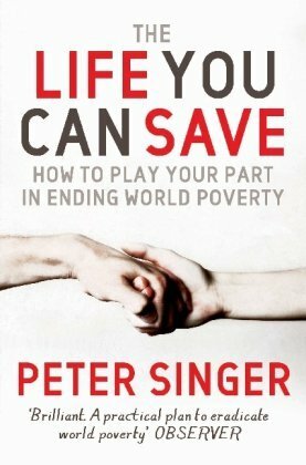 The Life You Can Save: How To Play Your Part In Ending World Poverty by Peter Singer
