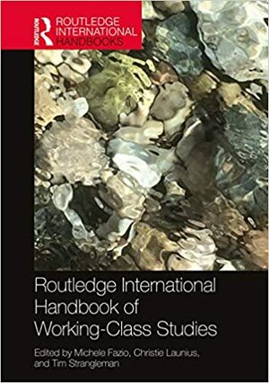 Routledge International Handbook of Working-Class Studies by Christie Launius, Michele Fazio, Tim Strangleman