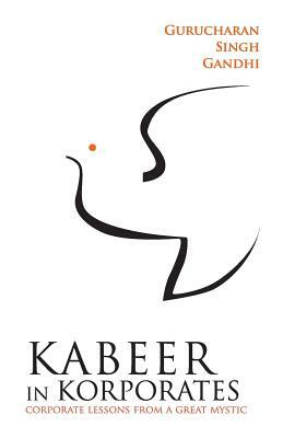 Kabeer In Korporates Corporate Lessons From A Great Mystic by Gurucharan Singh Gandhi