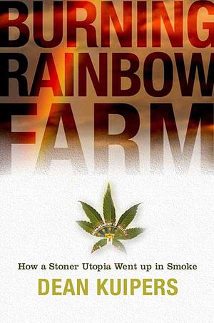 Burning Rainbow Farm: How a Stoner Utopia Went Up in Smoke by Dean Kuipers