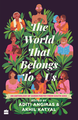 The World That Belongs to Us: An Anthology of Queer Poetry from South Asia by Akhil Katyal, Aditi Angiras