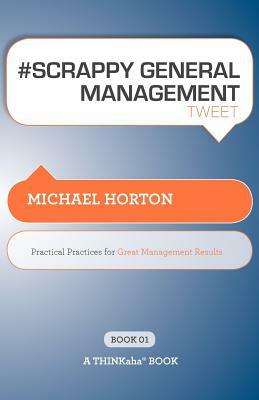 # SCRAPPY GENERAL MANAGEMENT tweet Book01: Practical Practices for Great Management Results by Michael Horton