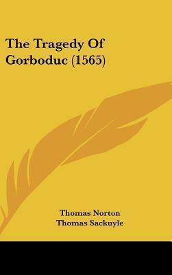 The Tragedy of Gorboduc by Thomas Norton, Thomas Norton, Thomas Sackuyle