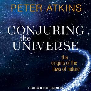 Conjuring the Universe: The Origins of the Laws of Nature by Peter Atkins