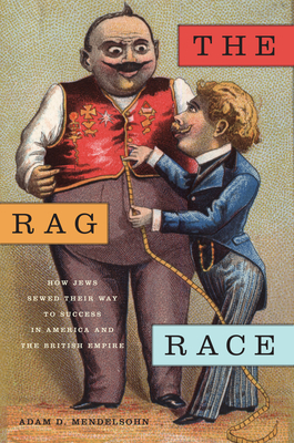 The Rag Race: How Jews Sewed Their Way to Success in America and the British Empire by Adam D. Mendelsohn