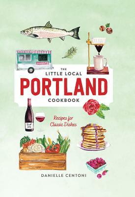 Little Local Portland Cookbook by Danielle Centoni