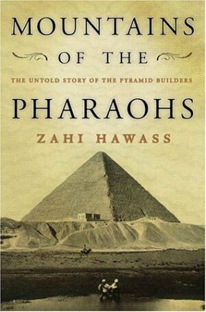 Mountains of the Pharaohs: The Untold Story of the Pyramid Builders by Zahi A. Hawass