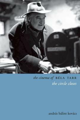 The Cinema of Béla Tarr: The Circle Closes by András Kovács