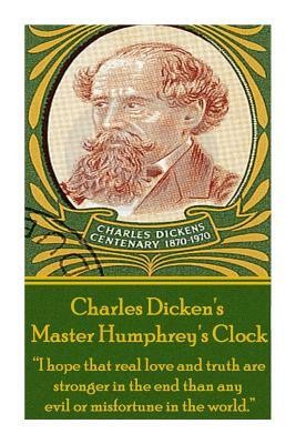 Charles Dickens' Master Humphrey's Clock: I Hope That Real Love and Truth Are Stronger in the End Than Any Evil or Misfortune in the World. by Charles Dickens