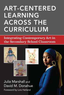 Art-Centered Learning Across the Curriculum: Integrating Contemporary Art in the Secondary School Classroom by Julia Marshall, David M. Donahue