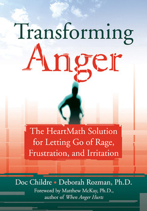 Transforming Anger: The Heartmath Solution for Letting Go of Rage, Frustration, and Irritation by Deborah Rozman, Doc Childre