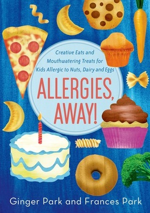 Allergies, Away!: Creative Eats and Mouthwatering Treats for Kids Allergic to Nuts, Dairy, and Eggs by Frances Park, Ginger Park