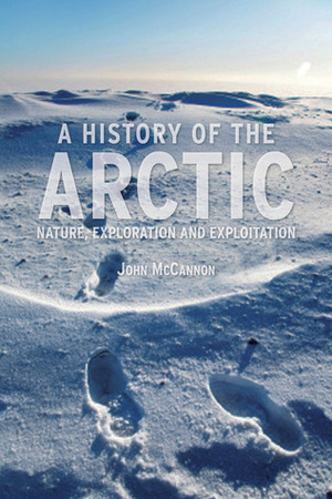 A History of the Arctic: Nature, Exploration and Exploitation by John McCannon