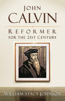 John Calvin, Reformer for the 21st Century by William Stacy Johnson