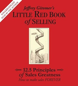 Jeffrey Gitomer's Little Red Book of Selling: 12.5 Principles of Sales Greatness: How to Make Sales Forever by Jeffrey Gitomer