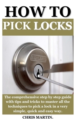 How to Pick Locks: The ultimate guide on how to attack and master self defense, become an unbeatable warrior full of potential for multip by Chris Martin