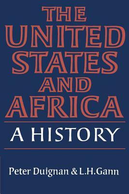 The United States and Africa: A History by Lewis H. Gann, Peter Duignan, L. H. Gann