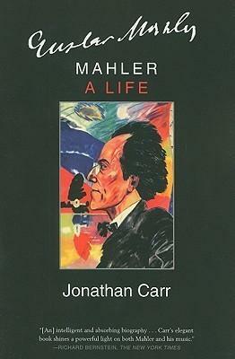 Mahler: A Life: A Biography by Jonathan Carr, Jonathan Carr