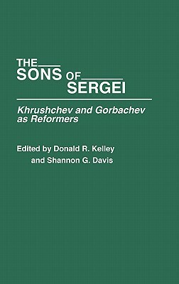 The Sons of Sergei: Khrushchev and Gorbachev as Reformers by Shannon Davis, Donald Kelley