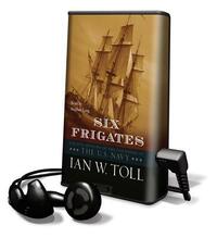 Six Frigates: The Epic History of the Founding of the U.S. Navy by Ian W. Toll