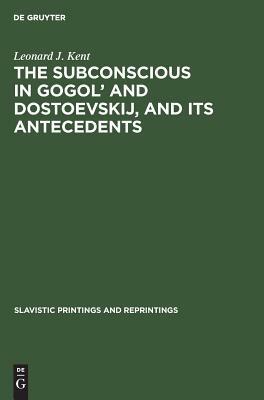 The Subconscious in Gogol' and Dostoevskij, and Its Antecedents by Leonard J. Kent