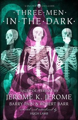 Three Men in the Dark: Tales of Terror by Jerome K. Jerome, Barry Pain and Robert Barr (Collins Chillers) by Barry Pain, Robert Barr, Jerome K. Jerome