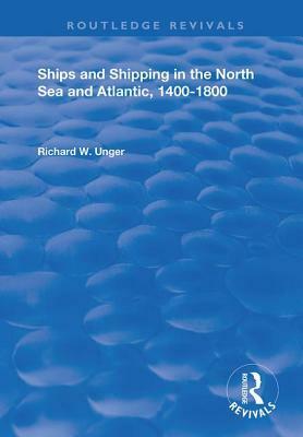 Ships and Shipping in the North Sea and Atlantic, 1400-1800 by Richard W. Unger