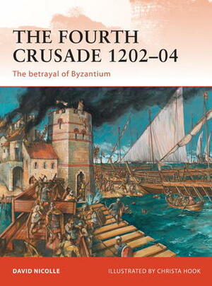 The Fourth Crusade 1202–04: The betrayal of Byzantium by David Nicolle, Christa Hook