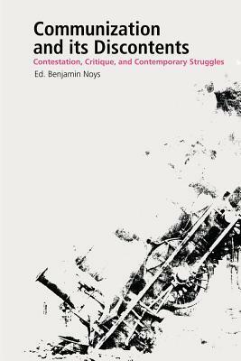 Communization and Its Discontents: Contestation, Critique, and Contemporary Struggles by Benjamin Noys