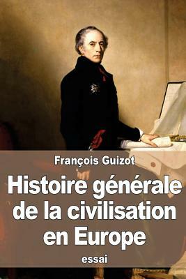 Histoire générale de la civilisation en Europe: depuis la chute de l'empire romain jusqu'à la Révolution française by Francois Pierre Guilaume Guizot