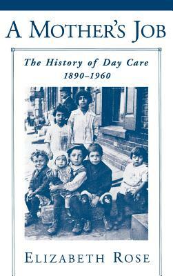 A Mother's Job: The History of Day Care, 1890-1960 by Elizabeth Rose