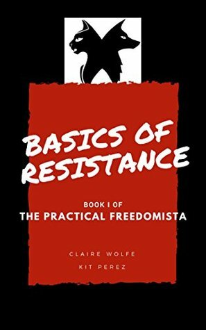 Basics of Resistance: The Practical Freedomista, Book I by Kit Perez, Claire Wolfe