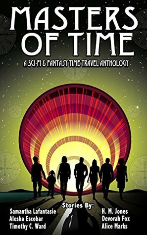 Masters of Time: A Science Fiction and Fantasy Time Travel Anthology by Devorah Fox, H.M. Jones, Alice Marks, Timothy C. Ward, Alesha Escobar, Charmaine M. Young, Samantha LaFantasie