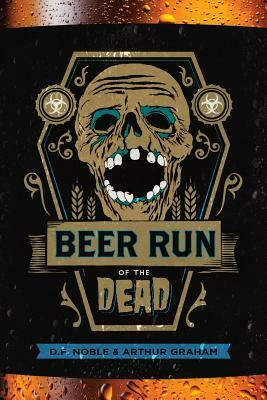 Beer Run of the Dead by Arthur Graham, D. F. Noble