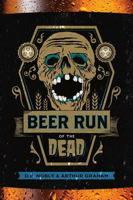 Beer Run of the Dead by D. F. Noble, Arthur Graham