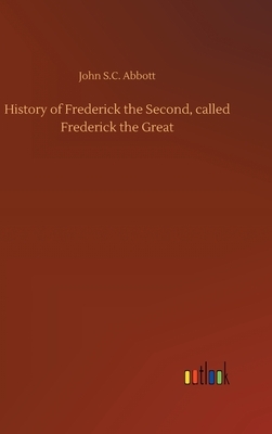 History of Frederick the Second, called Frederick the Great by John S.C. Abbott