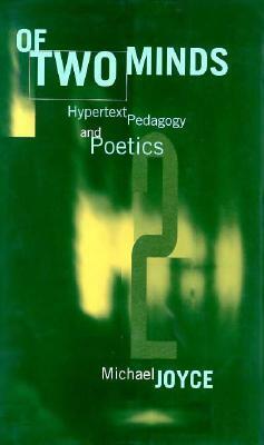 Of Two Minds: Hypertext Pedagogy and Poetics by Michael Joyce